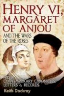 Keith Dockray - Henry VI, Margaret of Anjou and the Wars of the Roses: From Contemporary Chronicles, Letters and Records - 9781781554692 - V9781781554692