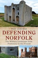 Michael Osborne - Defending Norfolk: Defending Norfolk: The Military Landscape from Prehistory to the Present - 9781781554999 - V9781781554999