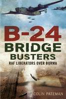 Pateman, Colin - B-24 Bridge Busters: RAF Liberators over Burma - 9781781555194 - V9781781555194