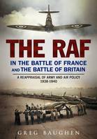 Greg Baughen - The RAF in the Battle of France and the Battle of Britain: A Reappraisal of Army and Air Policy 1938-1940 - 9781781555255 - V9781781555255