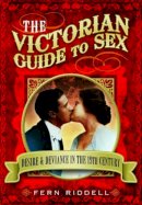 Fern Riddell - Victorian Guide to Sex: Desire and Deviance in the 19th Century - 9781781592861 - V9781781592861
