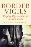 Jeremy Harding - Border Vigils: Keeping Migrants Out of the Rich World - 9781781680636 - V9781781680636