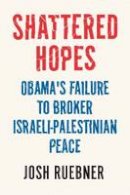 Josh Ruebner - Shattered Hopes: The Failure Of Obama's Middle East Peace Process - 9781781681206 - V9781781681206