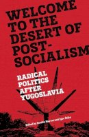 Srecko Horvat, Igor Stiks - Welcome to the Desert of Post-Socialism: Radical Politics After Yugoslavia - 9781781686201 - V9781781686201