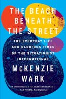 Mckenzie Wark - The Beach Beneath the Street: The Everyday Life and Glorious Times of the Situationist International - 9781781688380 - V9781781688380