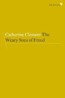 Catherine Clement - The Weary Sons of Freud (Radical Thinkers) - 9781781688854 - V9781781688854