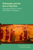 Professor Peter Jackson (Ed.) - Philosophy and the End of Sacrifice: Disengaging Ritual in Ancient India, Greece and Beyond (The Study of Religion in a Global Context) - 9781781791240 - V9781781791240