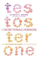 M.d. Dr Kathy C. Maupin - The Secret Female Hormone: How Testosterone Replacement Can Change Your Life - 9781781801789 - V9781781801789