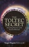 Sergio Magaña - The Toltec Secret: Dreaming Practices of the Ancient Mexicans - 9781781802984 - V9781781802984