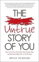 Bryan Hubbard - The Untrue Story of You: How to Let Go of the Past that Creates You, and Become Fully Alive in the Present - 9781781804667 - V9781781804667