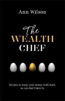 Ann Wilson - The Wealth Chef: Recipes to Make Your Money Work Hard, So You Don´t Have To - 9781781804735 - V9781781804735