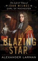 Alexander Larman - Blazing Star: The Life and Times of John Wilmot, Earl of Rochester - 9781781859247 - V9781781859247