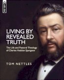 Tom Nettles - Living By Revealed Truth: The Life and Pastoral Theology of Charles Haddon Spurgeon - 9781781911228 - V9781781911228