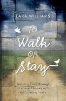 Lara Williams - To Walk Or Stay: Trusting God through shattered hopes and suffocating fears - 9781781911280 - V9781781911280