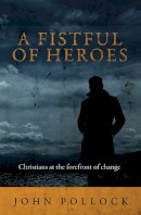 John Pollock - A Fistful of Heroes: Christians at the Forefront of Change - 9781781912041 - V9781781912041