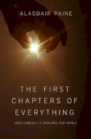Alasdair Paine - The First Chapters of Everything: How Genesis Chapters 1 to 4 Explains Our World - 9781781913239 - V9781781913239
