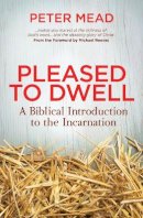 Peter Mead - Pleased to Dwell: A Biblical Introduction to the Incarnation - 9781781914267 - V9781781914267