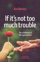 Ann Benton - If It´s Not Too Much Trouble - 2nd Ed.: The Challenge of the Aged Parent - 9781781918289 - V9781781918289