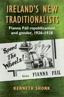 Kenneth Shonk - Ireland's New Traditionalists: Fianna Fail republicanism and gender, 1926-1938 - 9781782054399 - 9781782054399