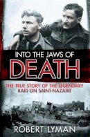 Robert Lyman - Into the Jaws of Death: The True Story of the Legendary Raid on Saint-Nazaire - 9781782064473 - 9781782064473