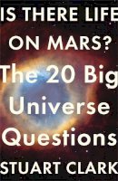 Stuart Clark - Is There Life On Mars?: The 20 Big Universe Questions - 9781782069478 - V9781782069478