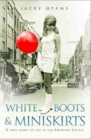 Jacky Hyams - White Boots and Miniskirts: A True Story of Life in the Swinging Sixties - 9781782190141 - KSG0006708
