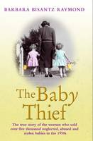 Barbara Bisantz Raymond - The Baby Thief: The True Story of the Woman Who Sold Over Five Thousand Neglected, Abused and Stolen Babies in the 1950s. - 9781782194576 - V9781782194576