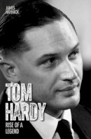 James Haydock - Tom Hardy: Rise of a Legend - 9781782197560 - V9781782197560