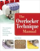 Julia Hincks - The Overlocker Technique Manual: The Complete Guide to Serging and Decorative Stitching - 9781782210207 - V9781782210207