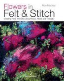 Moy Mackay - Flowers in Felt & Stitch: Creating Beautiful Flowers Using Fleece, Fibres and Threads - 9781782210313 - V9781782210313