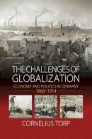 Cornelius Torp - The Challenges of Globalization: Economy and Politics in Germany, 1860-1914 - 9781782385028 - V9781782385028