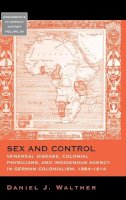 Daniel J. Walther - Sex and Control: Venereal Disease, Colonial Physicians, and Indigenous Agency in German Colonialism, 1884-1914 - 9781782385912 - V9781782385912