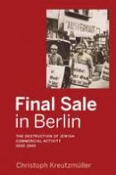 Christoph Kreutzmüller - Final Sale in Berlin: The Destruction of Jewish Commercial Activity, 1930-1945 - 9781782388128 - V9781782388128