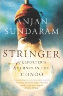 Anjan Sundaram - Stringer: A Reporter´s Journey in the Congo - 9781782392477 - V9781782392477