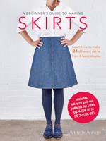 Ward, Wendy - A Beginner's Guide to Making Skirts: Learn How to Make 24 Different Skirts from 8 Basic Shapes - 9781782493709 - V9781782493709