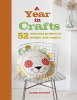 Youngs, Clare - A Year in Crafts: 52 seasonal projects to delight and inspire - 9781782494751 - V9781782494751