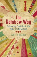 Lucy H. Pearce - Rainbow Way, The – Cultivating Creativity in the Midst of Motherhood - 9781782790280 - V9781782790280
