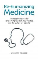 David Kopacz - Re–humanizing Medicine – A Holistic Framework for Transforming Your Self, Your Practice, and the Culture of Medicine - 9781782790754 - V9781782790754