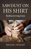 Roger Speare - Sawdust on His Shirt – Rediscovering Jesus - 9781782793724 - V9781782793724