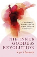 Lyn Thurman - Inner Goddess Revolution, The – A practical and spiritual guide for women who want more from life. - 9781782794547 - V9781782794547