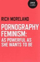 Rich Moreland - Pornography Feminism: As Powerful as She Wants to Be - 9781782794967 - V9781782794967