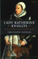 Sarah-Beth Watkins - Lady Katherine Knollys: The Unacknowledged Daughter of King Henry VIII - 9781782795858 - V9781782795858