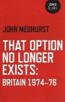 John Medhurst - That Option No Longer Exists – Britain 1974–76 - 9781782796008 - V9781782796008