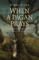 Nimue Brown - When a Pagan Prays – Exploring prayer in Druidry and beyond - 9781782796336 - V9781782796336