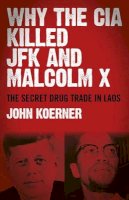 John Koerner - Why The CIA Killed JFK and Malcolm X – The Secret Drug Trade in Laos - 9781782797012 - V9781782797012