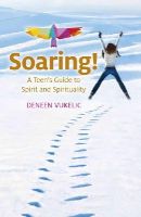 Deneen Vukelic - Soaring – A Teen`s Guide to Spirit and Spirituality - 9781782798743 - V9781782798743