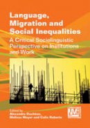Alexandre Duchene (Ed.) - Language, Migration and Social Inequalities: A Critical Sociolinguistic Perspective on Institutions and Work - 9781783090990 - V9781783090990