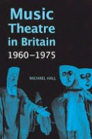 Michael J. W. Hall - Music Theatre in Britain, 1960-1975 - 9781783270125 - V9781783270125