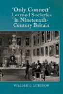 Dr. William C Lubenow - Only Connect: Learned Societies in Nineteenth-Century Britain - 9781783270460 - V9781783270460