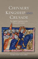 Timothy Guard - Chivalry, Kingship and Crusade: The English Experience in the Fourteenth Century - 9781783270910 - V9781783270910